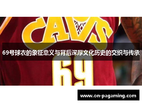 69号球衣的象征意义与背后深厚文化历史的交织与传承