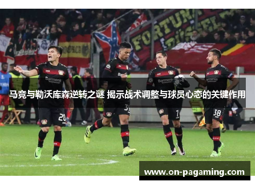 马竞与勒沃库森逆转之谜 揭示战术调整与球员心态的关键作用