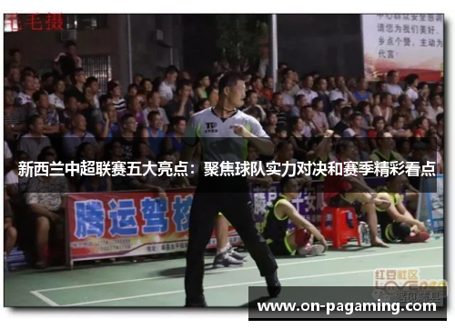 新西兰中超联赛五大亮点：聚焦球队实力对决和赛季精彩看点