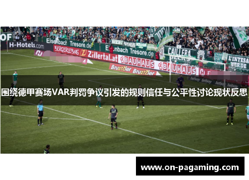 围绕德甲赛场VAR判罚争议引发的规则信任与公平性讨论现状反思