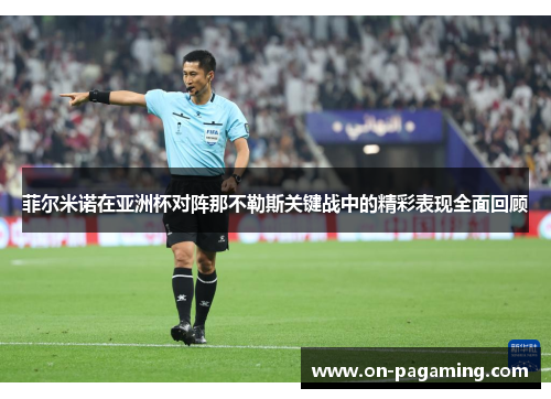 菲尔米诺在亚洲杯对阵那不勒斯关键战中的精彩表现全面回顾