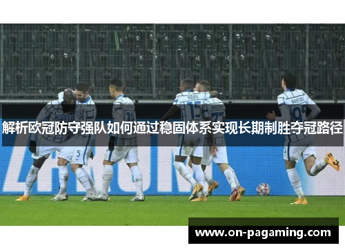 解析欧冠防守强队如何通过稳固体系实现长期制胜夺冠路径