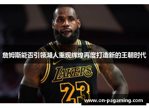 詹姆斯能否引领湖人重现辉煌再度打造新的王朝时代