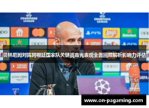 贝林厄姆对阵阿根廷国家队关键战高光表现全面回顾解析影响力评估