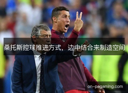 桑托斯控球推进方式，边中结合来制造空间